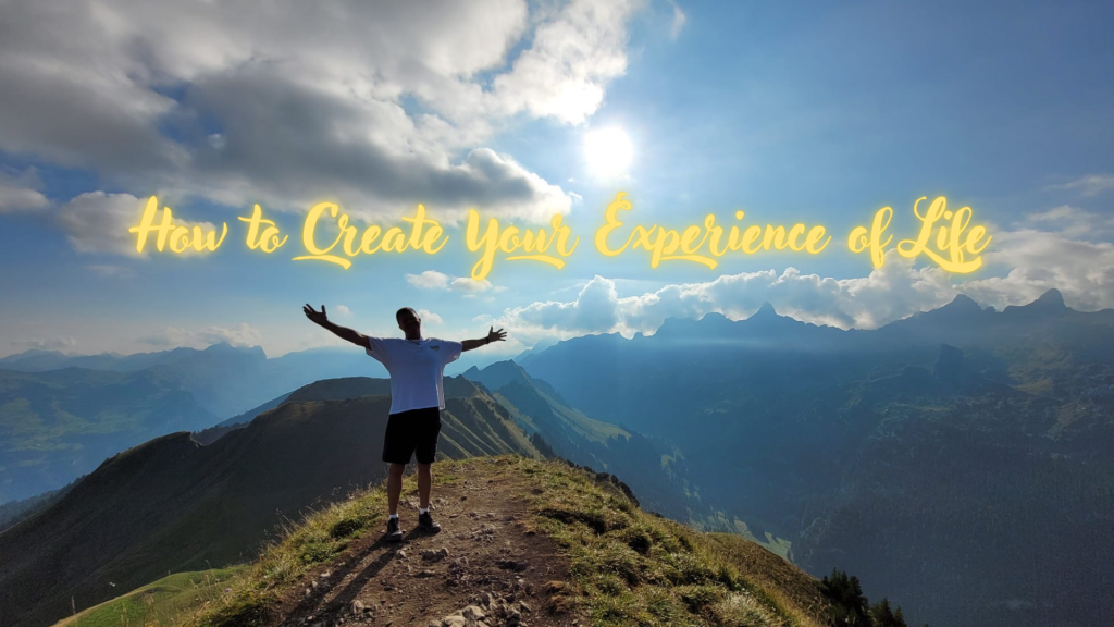 How to Create Your Experience of Life